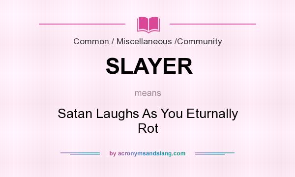 What does SLAYER mean? It stands for Satan Laughs As You Eturnally Rot
