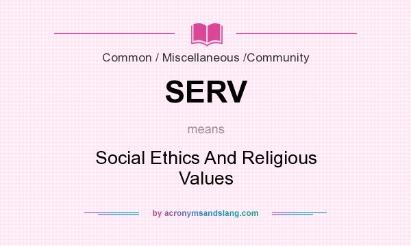 What does SERV mean? It stands for Social Ethics And Religious Values