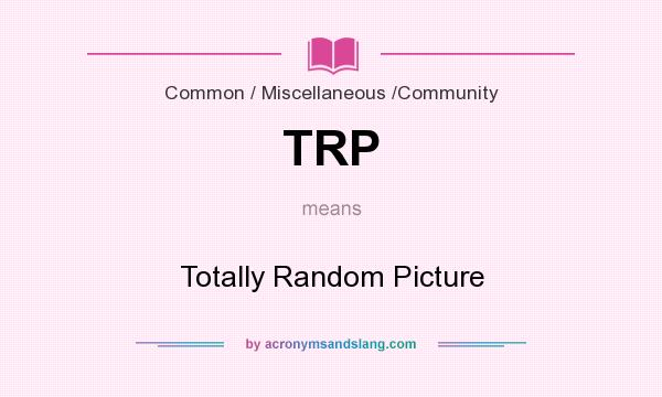What does TRP mean? It stands for Totally Random Picture