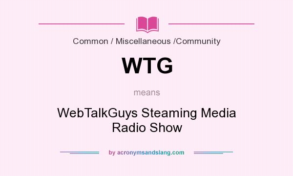 What does WTG mean? It stands for WebTalkGuys Steaming Media Radio Show
