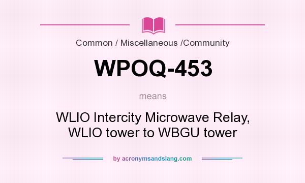 What does WPOQ-453 mean? It stands for WLIO Intercity Microwave Relay, WLIO tower to WBGU tower