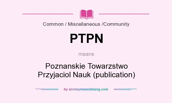 What does PTPN mean? It stands for Poznanskie Towarzstwo Przyjaciol Nauk (publication)