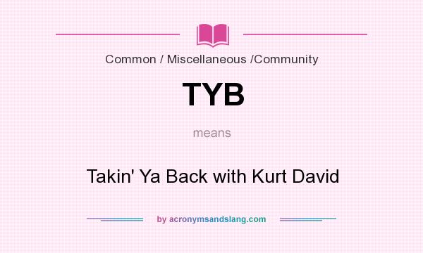 What does TYB mean? It stands for Takin` Ya Back with Kurt David