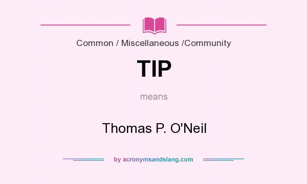 What does TIP mean? It stands for Thomas P. O`Neil
