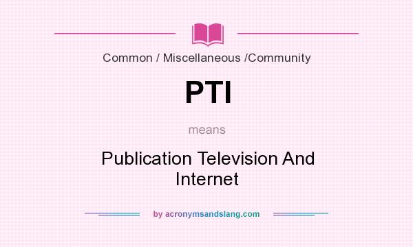 What does PTI mean? It stands for Publication Television And Internet