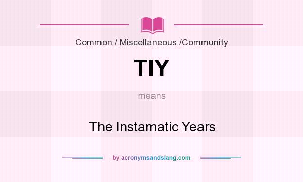 What does TIY mean? It stands for The Instamatic Years