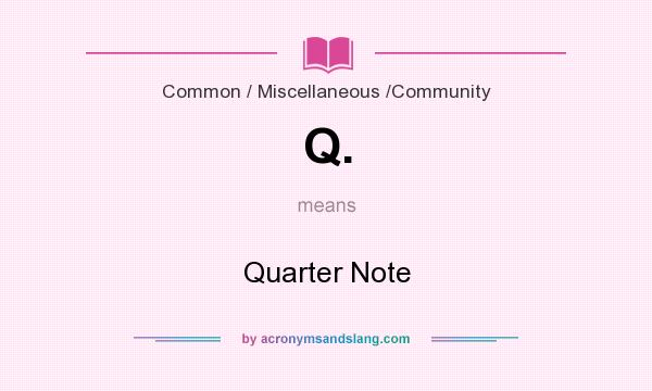 What does Q. mean? It stands for Quarter Note