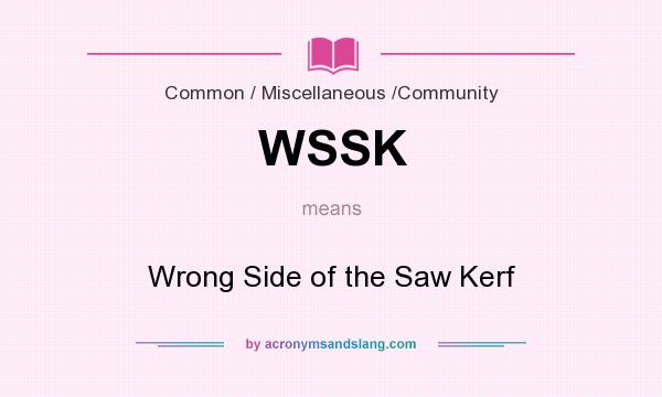 What does WSSK mean? It stands for Wrong Side of the Saw Kerf