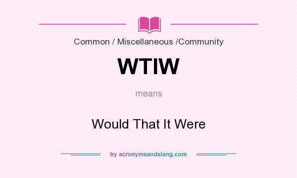 What does WTIW mean? It stands for Would That It Were