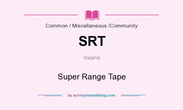 What does SRT mean? It stands for Super Range Tape