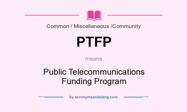 What does PTFP mean? It stands for Public Telecommunications Funding Program