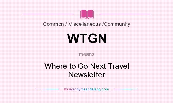 What does WTGN mean? It stands for Where to Go Next Travel Newsletter
