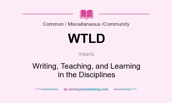 What does WTLD mean? It stands for Writing, Teaching, and Learning in the Disciplines
