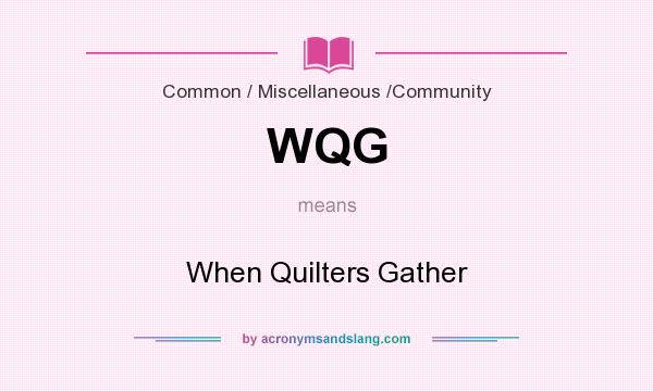 What does WQG mean? It stands for When Quilters Gather
