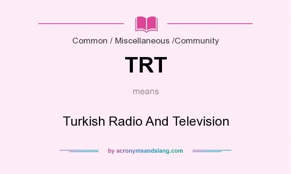 What does TRT mean? It stands for Turkish Radio And Television