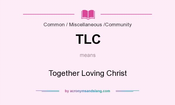 What does TLC mean? It stands for Together Loving Christ
