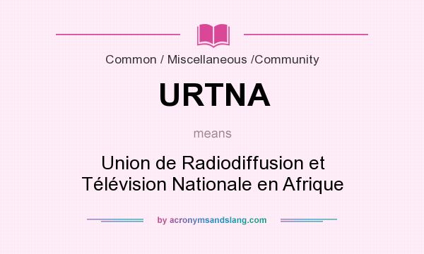 What does URTNA mean? It stands for Union de Radiodiffusion et Télévision Nationale en Afrique