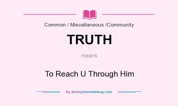 What does TRUTH mean? It stands for To Reach U Through Him