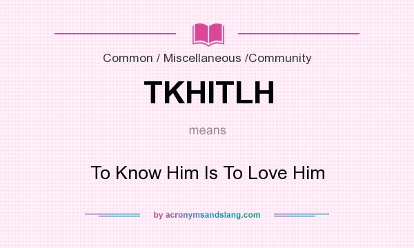 What does TKHITLH mean? It stands for To Know Him Is To Love Him