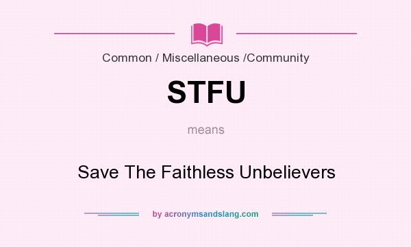 What does STFU mean? It stands for Save The Faithless Unbelievers