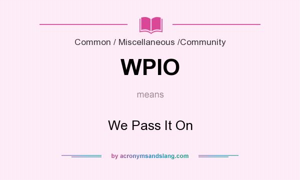 What does WPIO mean? It stands for We Pass It On