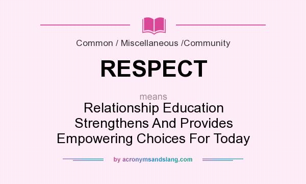 What does RESPECT mean? It stands for Relationship Education Strengthens And Provides Empowering Choices For Today