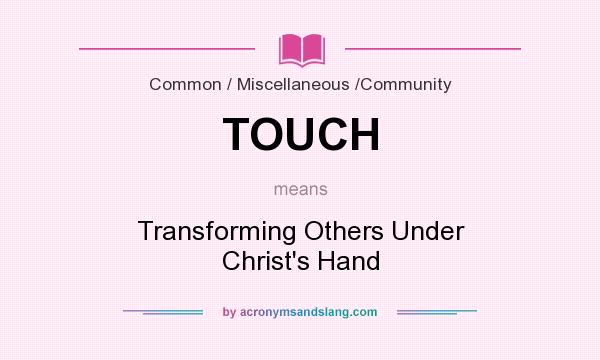 What does TOUCH mean? It stands for Transforming Others Under Christ`s Hand
