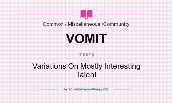 What does VOMIT mean? It stands for Variations On Mostly Interesting Talent