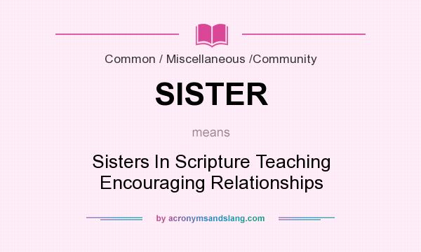 What does SISTER mean? It stands for Sisters In Scripture Teaching Encouraging Relationships