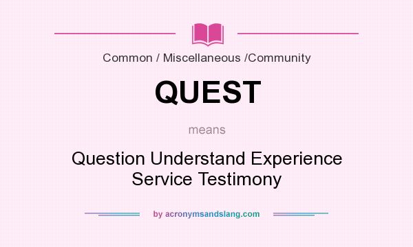 What does QUEST mean? It stands for Question Understand Experience Service Testimony