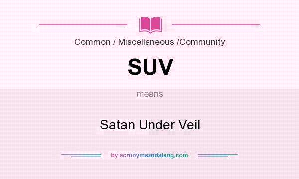 What does SUV mean? It stands for Satan Under Veil