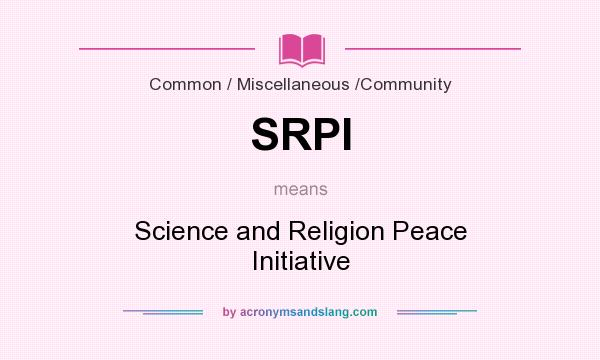 What does SRPI mean? It stands for Science and Religion Peace Initiative