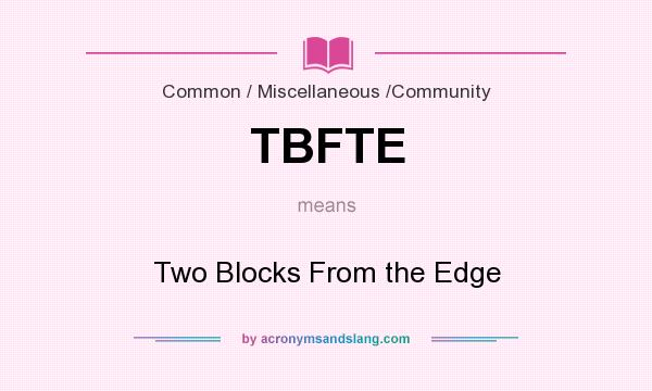 What does TBFTE mean? It stands for Two Blocks From the Edge
