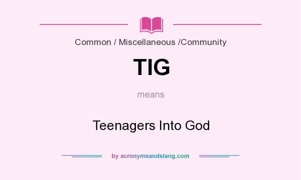 What does TIG mean? It stands for Teenagers Into God