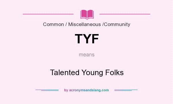 What does TYF mean? It stands for Talented Young Folks