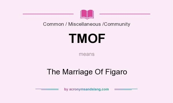 What does TMOF mean? It stands for The Marriage Of Figaro