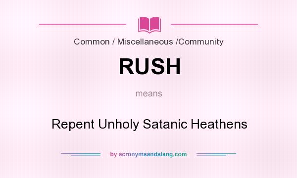 What does RUSH mean? It stands for Repent Unholy Satanic Heathens