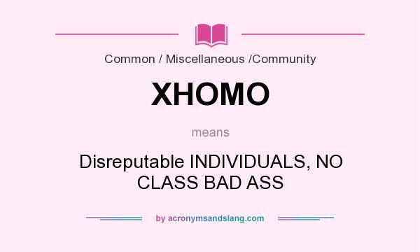 What does XHOMO mean? It stands for Disreputable INDIVIDUALS, NO CLASS BAD ASS