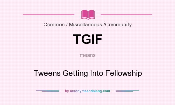 What does TGIF mean? It stands for Tweens Getting Into Fellowship