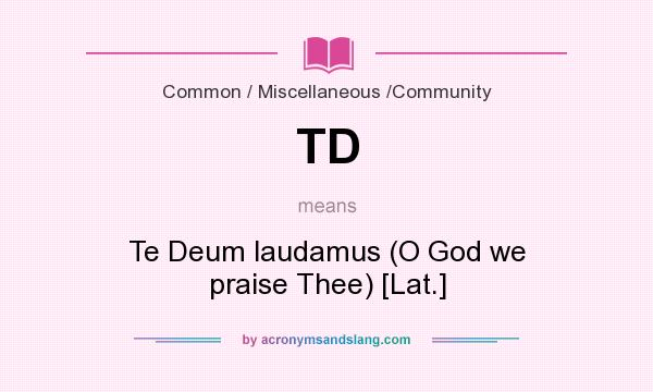 What does TD mean? It stands for Te Deum laudamus (O God we praise Thee) [Lat.]