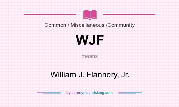 What does WJF mean? It stands for William J. Flannery, Jr.