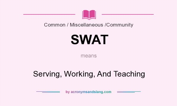 What does SWAT mean? It stands for Serving, Working, And Teaching