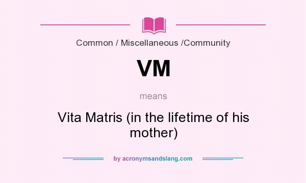 What does VM mean? It stands for Vita Matris (in the lifetime of his mother)