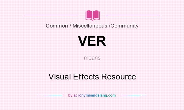 What does VER mean? It stands for Visual Effects Resource