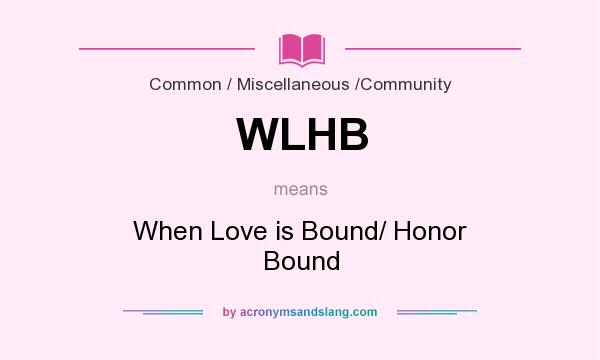 What does WLHB mean? It stands for When Love is Bound/ Honor Bound