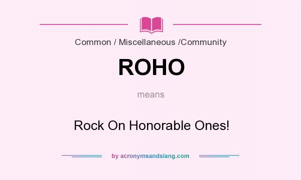 What does ROHO mean? It stands for Rock On Honorable Ones!