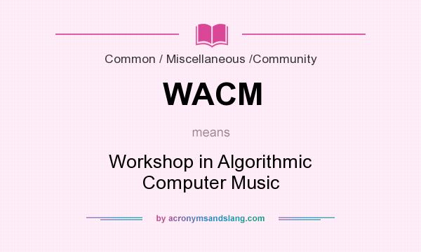 What does WACM mean? It stands for Workshop in Algorithmic Computer Music