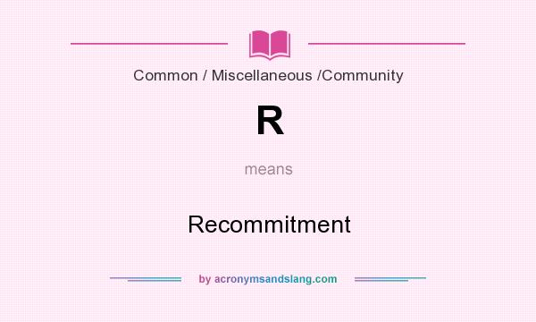What does R mean? It stands for Recommitment