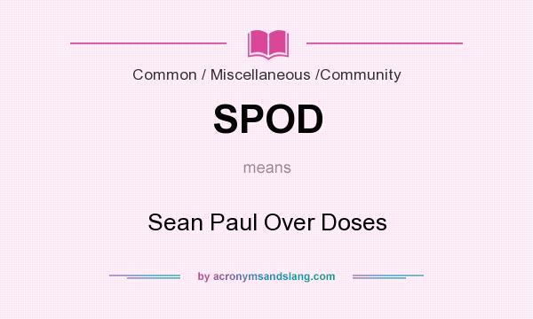 What does SPOD mean? It stands for Sean Paul Over Doses