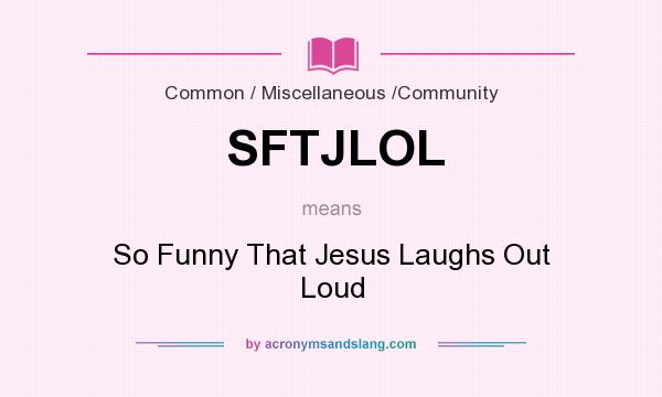 What does SFTJLOL mean? It stands for So Funny That Jesus Laughs Out Loud